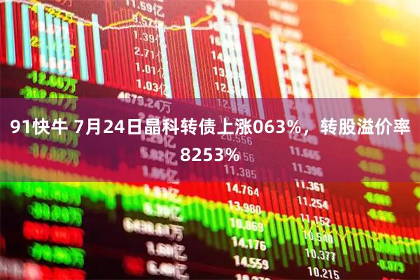 91快牛 7月24日晶科转债上涨063%，转股溢价率8253%