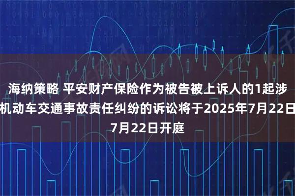 海纳策略 平安财产保险作为被告被上诉人的1起涉及非机动车交通事故责任纠纷的诉讼将于2025年7月22日开庭